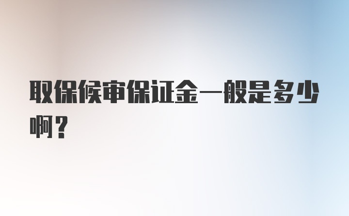 取保候审保证金一般是多少啊？