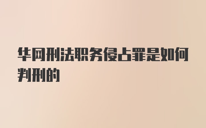 华网刑法职务侵占罪是如何判刑的