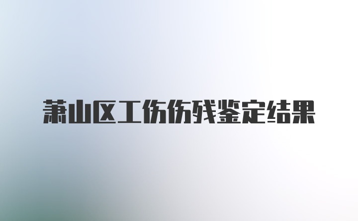 萧山区工伤伤残鉴定结果