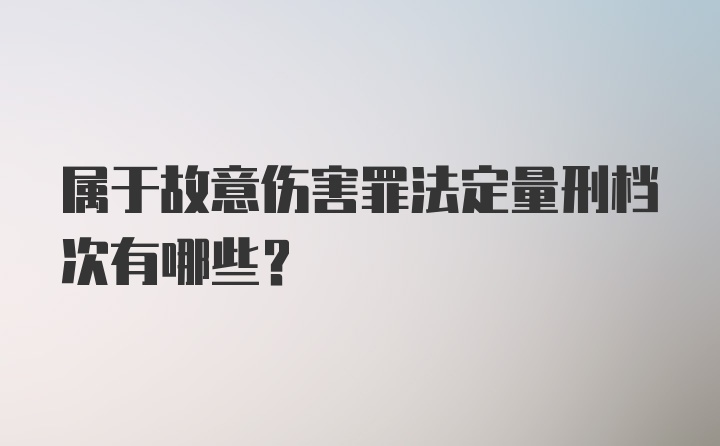 属于故意伤害罪法定量刑档次有哪些？