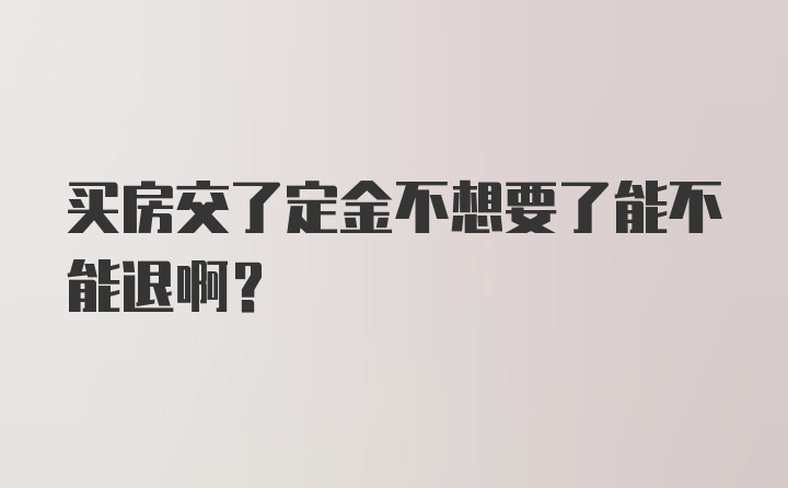 买房交了定金不想要了能不能退啊？