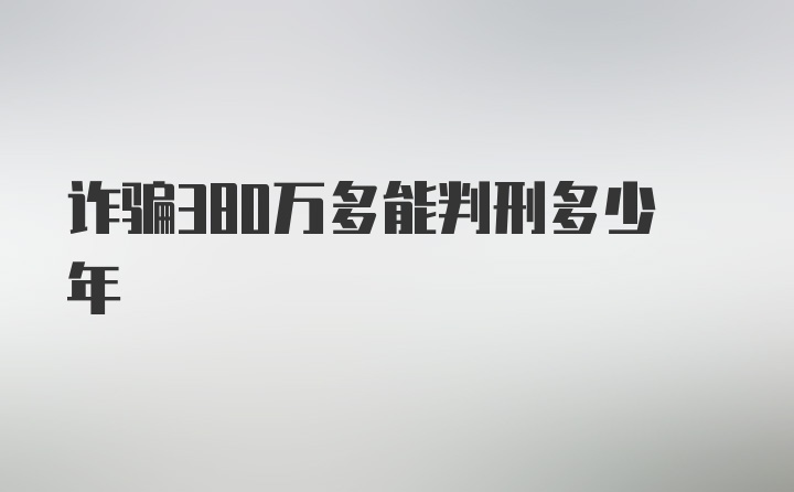 诈骗380万多能判刑多少年