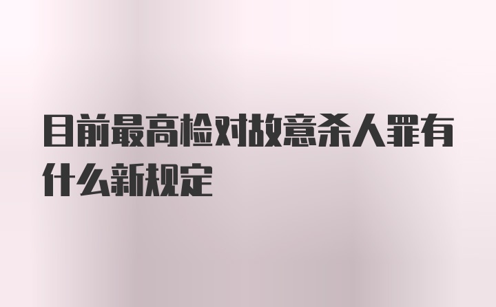 目前最高检对故意杀人罪有什么新规定