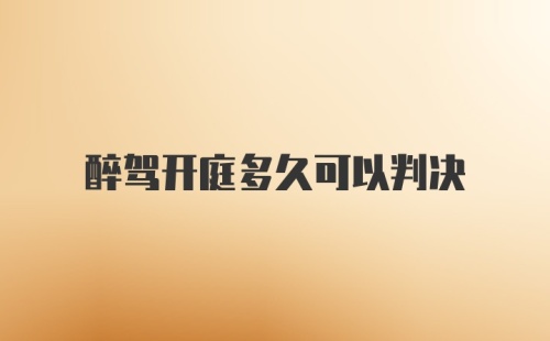 醉驾开庭多久可以判决