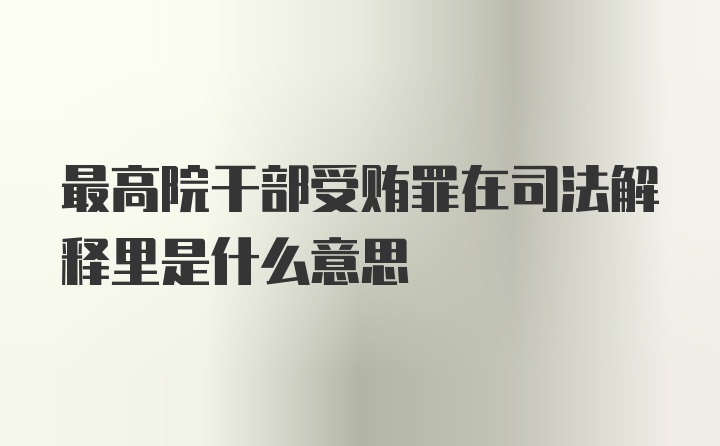 最高院干部受贿罪在司法解释里是什么意思