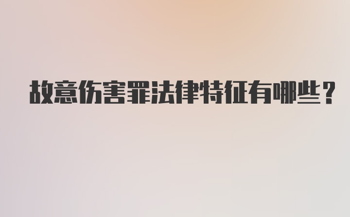 故意伤害罪法律特征有哪些？