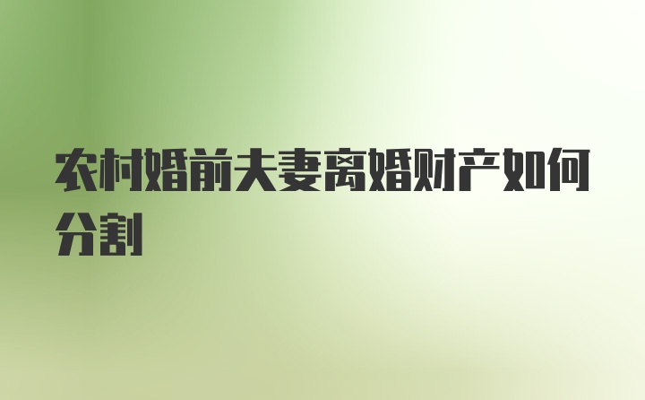 农村婚前夫妻离婚财产如何分割