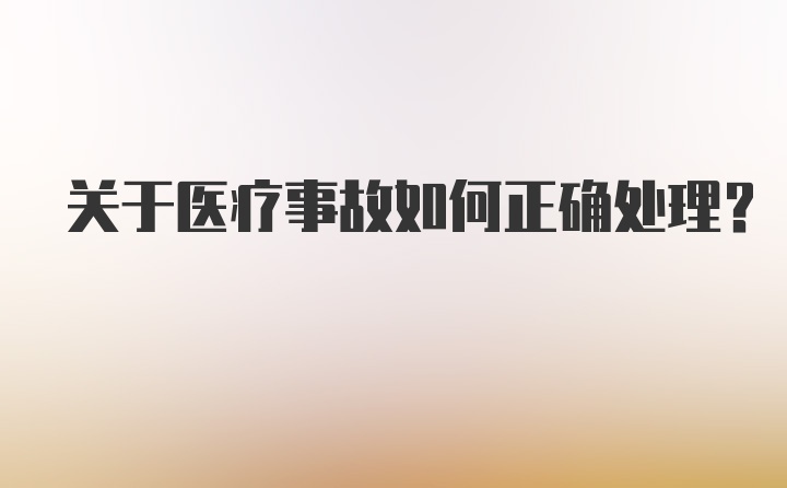 关于医疗事故如何正确处理？