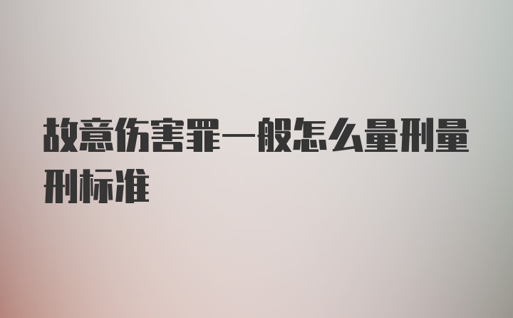 故意伤害罪一般怎么量刑量刑标准