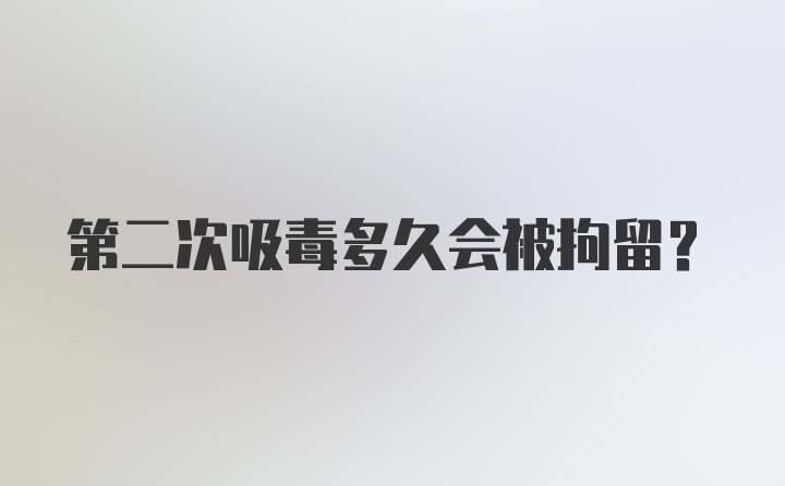 第二次吸毒多久会被拘留？