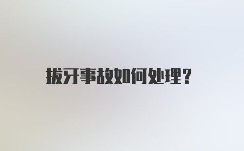 拔牙事故如何处理？