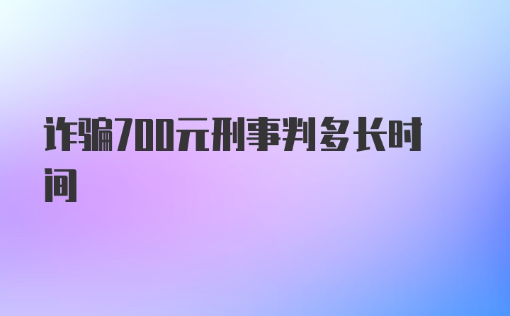 诈骗700元刑事判多长时间