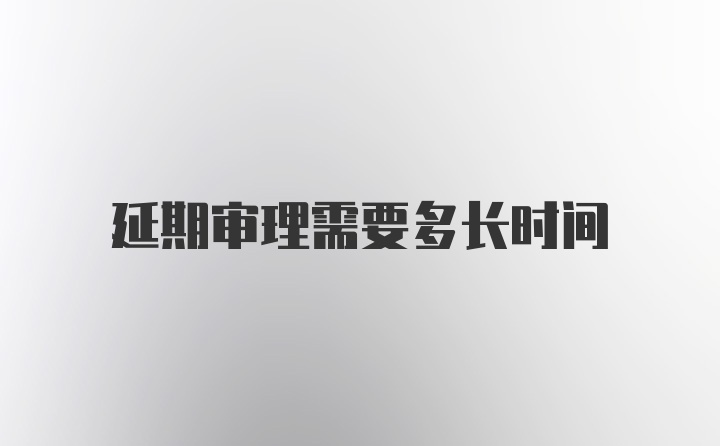 延期审理需要多长时间