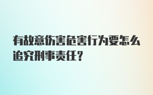 有故意伤害危害行为要怎么追究刑事责任？