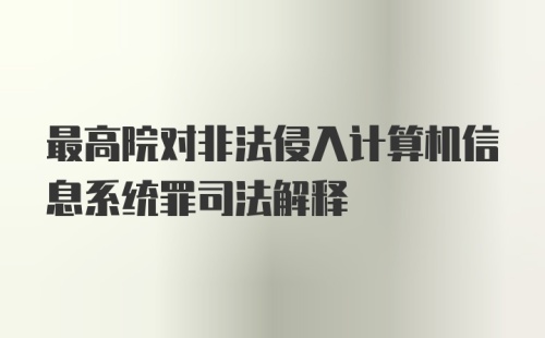 最高院对非法侵入计算机信息系统罪司法解释