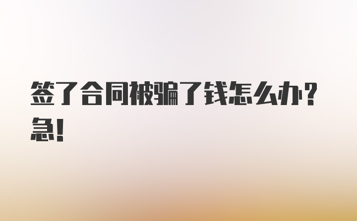 签了合同被骗了钱怎么办?急！