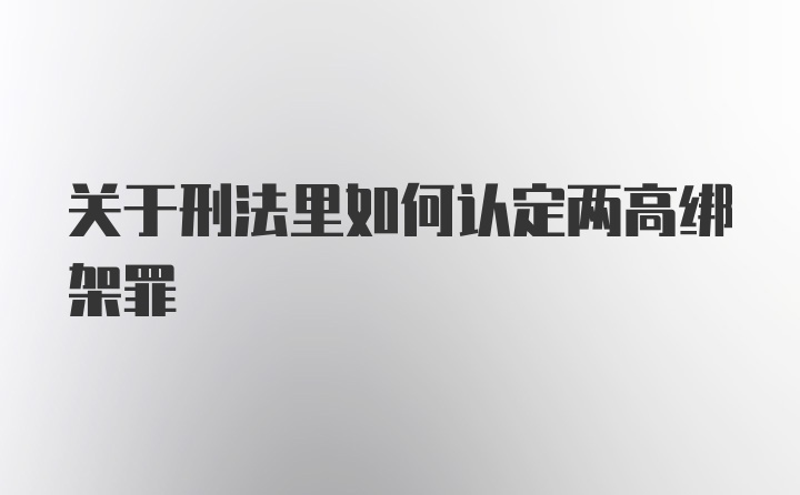 关于刑法里如何认定两高绑架罪