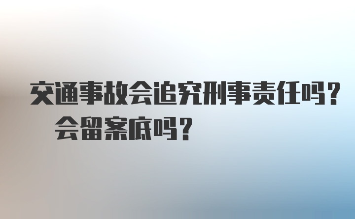 交通事故会追究刑事责任吗? 会留案底吗？