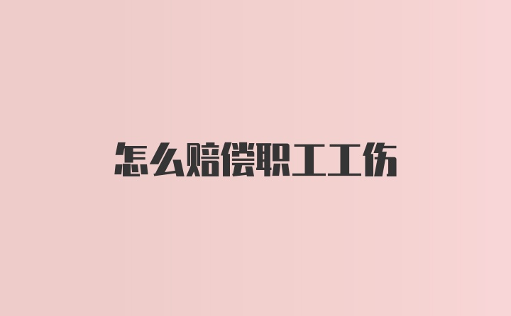 怎么赔偿职工工伤