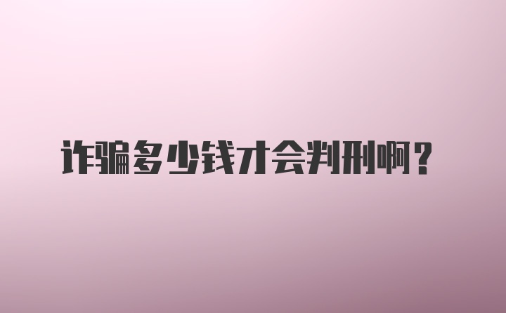 诈骗多少钱才会判刑啊?