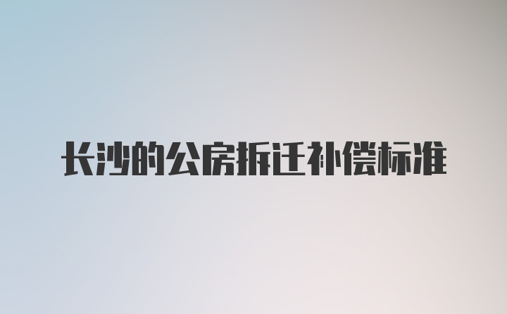 长沙的公房拆迁补偿标准