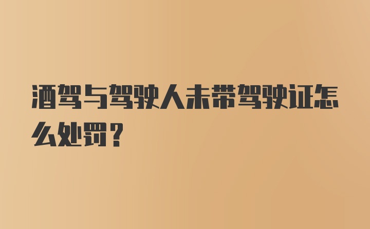 酒驾与驾驶人未带驾驶证怎么处罚?