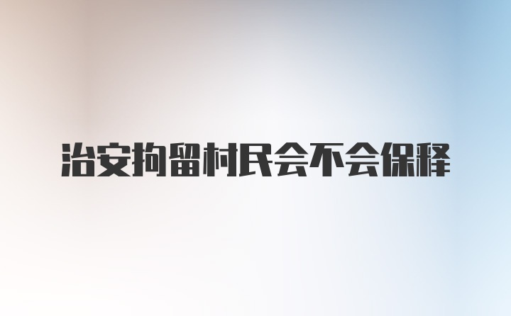 治安拘留村民会不会保释