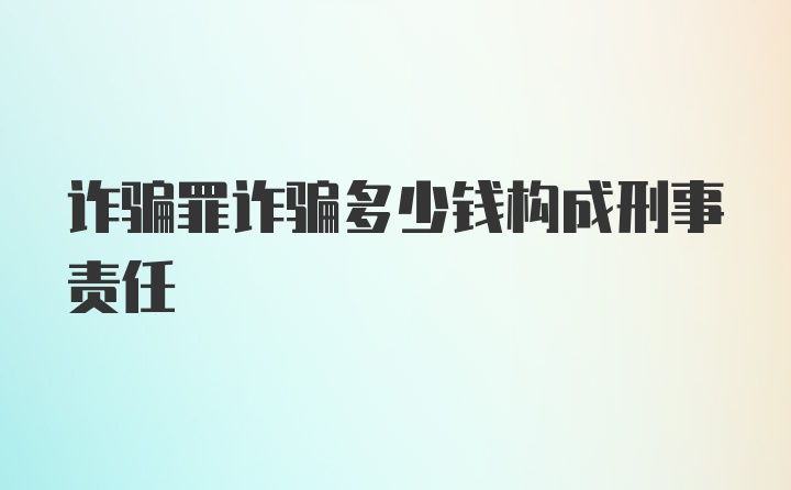 诈骗罪诈骗多少钱构成刑事责任