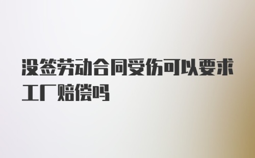 没签劳动合同受伤可以要求工厂赔偿吗