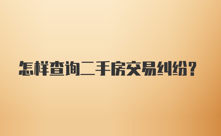 怎样查询二手房交易纠纷？