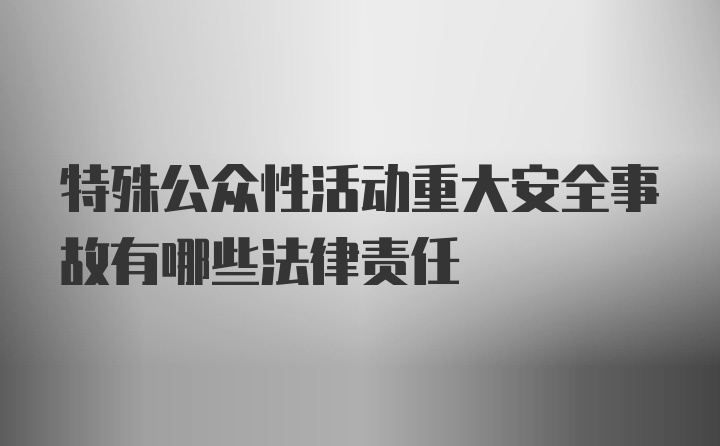 特殊公众性活动重大安全事故有哪些法律责任