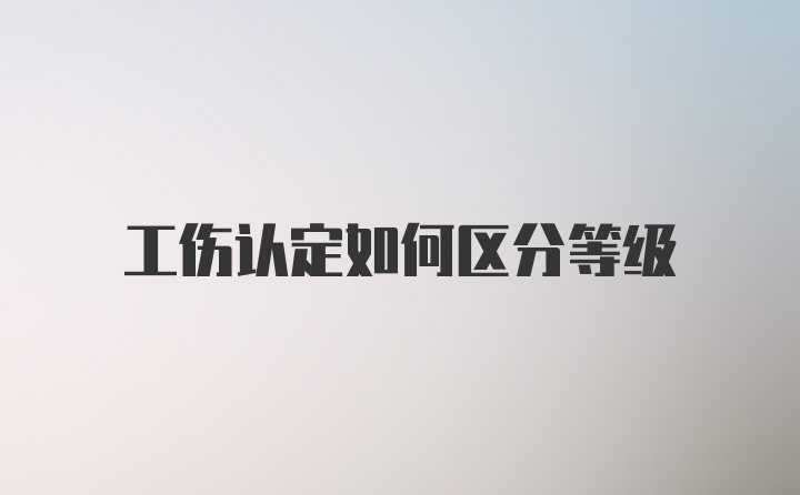 工伤认定如何区分等级