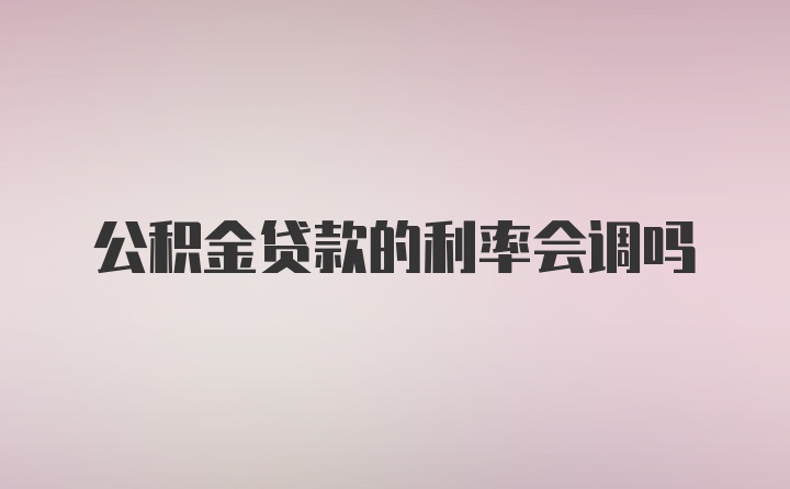 公积金贷款的利率会调吗