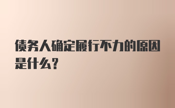 债务人确定履行不力的原因是什么？