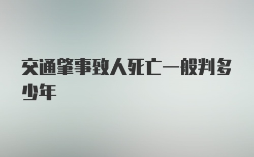 交通肇事致人死亡一般判多少年