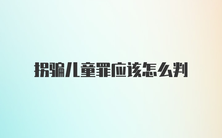 拐骗儿童罪应该怎么判