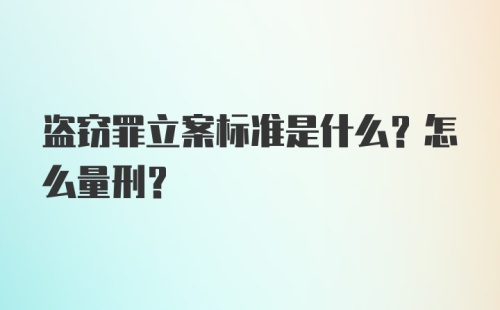 盗窃罪立案标准是什么？怎么量刑？