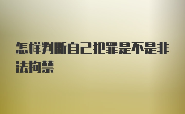 怎样判断自己犯罪是不是非法拘禁