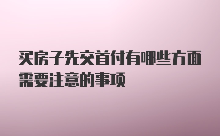 买房子先交首付有哪些方面需要注意的事项