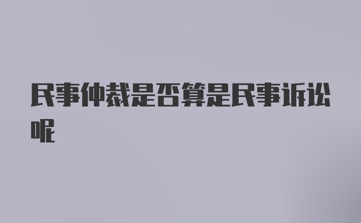 民事仲裁是否算是民事诉讼呢