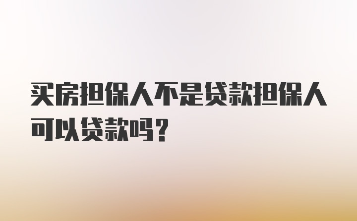 买房担保人不是贷款担保人可以贷款吗？