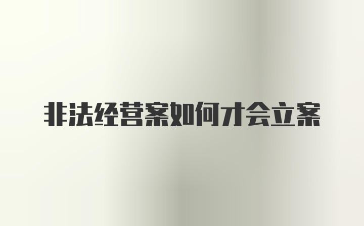 非法经营案如何才会立案