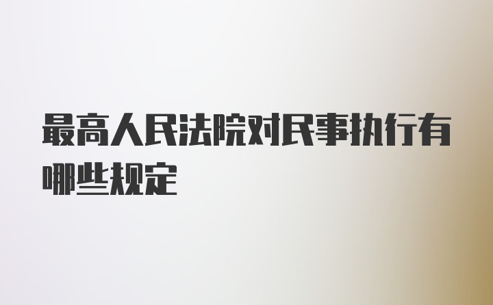 最高人民法院对民事执行有哪些规定