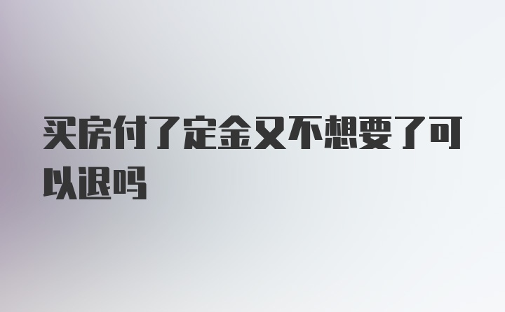 买房付了定金又不想要了可以退吗