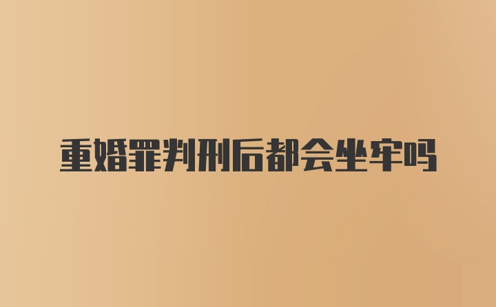 重婚罪判刑后都会坐牢吗