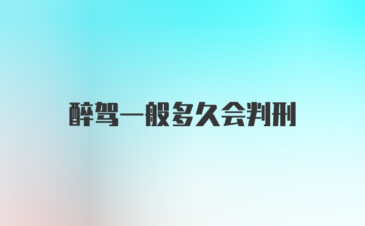 醉驾一般多久会判刑