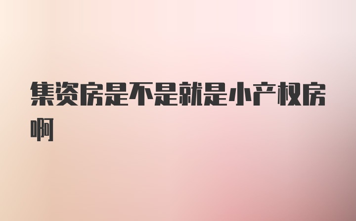 集资房是不是就是小产权房啊