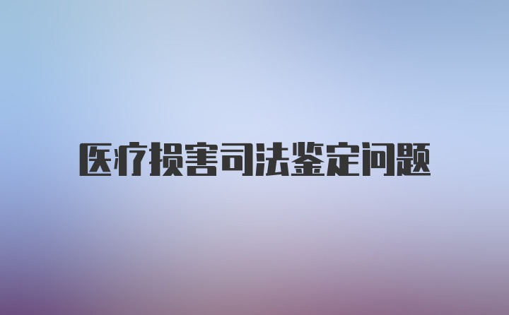 医疗损害司法鉴定问题