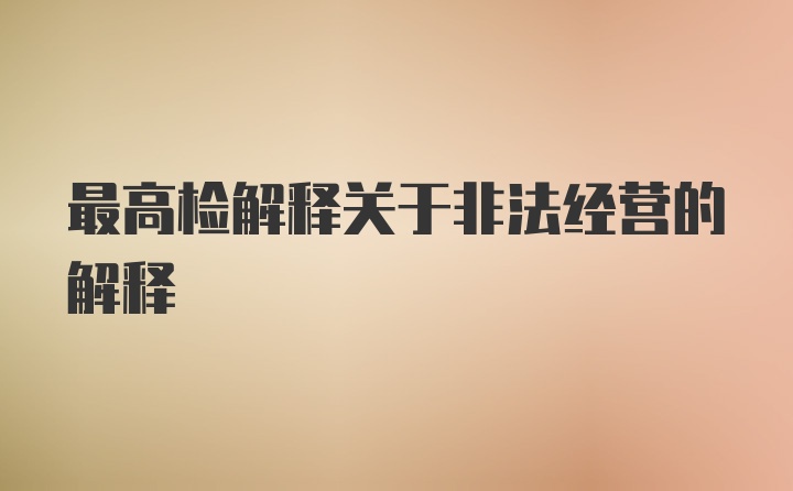 最高检解释关于非法经营的解释