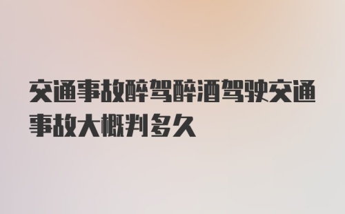 交通事故醉驾醉酒驾驶交通事故大概判多久